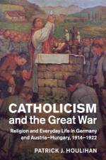 Catholicism and the Great War af Patrick J. (University of Chicago) Houlihan