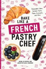 Bake Like a French Pastry Chef af Michel de Rovira