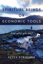 Spiritual Beings or Economic Tools – Just who are we? af Peter Strother