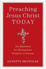 Preaching Jesus Christ Today – Six Questions for Moving from Scripture to Sermon af Annette Brownlee