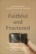 Faithful and Fractured – Responding to the Clergy Health Crisis af Rae Jean Proeschold–bell