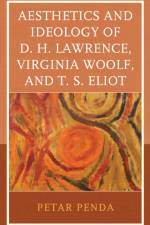 Aesthetics and Ideology of D. H. Lawrence, Virginia Woolf, and T. S. Eliot af Petar Penda
