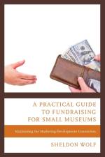 A Practical Guide to Fundraising for Small Museums af Sheldon Wolf
