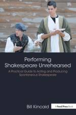 Performing Shakespeare Unrehearsed af Bill Kincaid