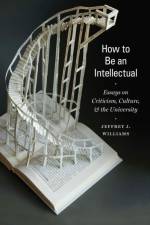 How to Be an Intellectual af Jeffrey J. Williams