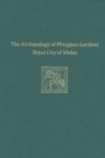 The Archaeology of Phrygian Gordion, Royal City – Gordion Special Studies 7