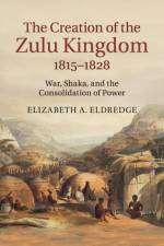 The Creation of the Zulu Kingdom, 1815–1828 af Elizabeth A. Eldredge