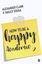 How to Be a Happy Academic af Alexander (University of Alberta Clark