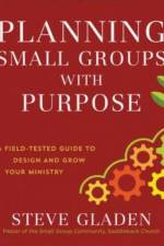 Planning Small Groups with Purpose – A Field–Tested Guide to Design and Grow Your Ministry af Steve Gladen