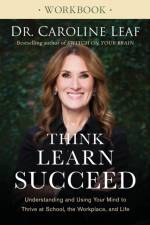Think, Learn, Succeed Workbook – Understanding and Using Your Mind to Thrive at School, the Workplace, and Life af Dr. Caroline Leaf