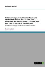 Untersuchung zum mythischen Raum und mythischen Denken bei E. A. Poe Der Untergang des Hauses Usher, F. Kafka Der Bau und T. Bernhard Das Kalkwerk af Mechthild Speicher
