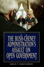 The Bush-Cheney Administration's Assault on Open Government af Bruce P. Montgomery