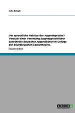 Der sprachliche Habitus der Jugendsprache? Versuch einer Verortung jugendsprachlicher Sprechstile deutscher Jugendlicher im Gefuge der Bourdieuschen Sozialtheorie. af Julia Balogh