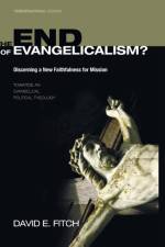 End of Evangelicalism? Discerning a New Faithfulness for Mission af David E Fitch