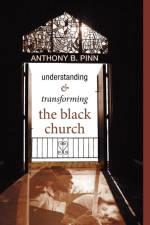 Understanding and Transforming the Black Church af Anthony B (Rice University) Pinn