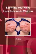 Exploring Your Kink: A Practical Guide to BDSM Play af Bill Reed