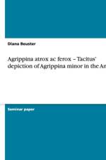 Agrippina Atrox AC Ferox - Tacitus' Depiction of Agrippina Minor in the Annals af Diana Beuster