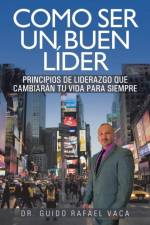 Como Ser Un Buen Lider: Principios de Liderazgo Que Cambiaran Tu Vida Para Siempre af Dr Guido Rafael Vaca
