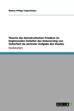 Theorie Des Demokratischen Friedens Im Beginnenden Zeitalter Des Outsourcing Von Sicherheit ALS Zentraler Aufgabe Des Staates af Markus Philipp Vogtenhuber