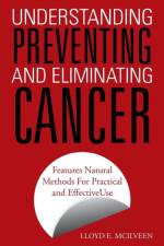 Understanding Preventing and Eliminating Cancer af Lloyd E McIlveen