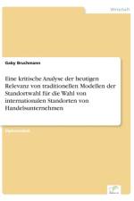 Eine kritische Analyse der heutigen Relevanz von traditionellen Modellen der Standortwahl fur die Wahl von internationalen Standorten von Handelsunternehmen af Gaby Bruchmann