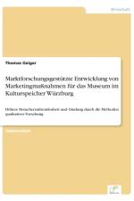 Marktforschungsgestutzte Entwicklung von Marketingmassnahmen fur das Museum im Kulturspeicher Wurzburg af Thomas Geiger