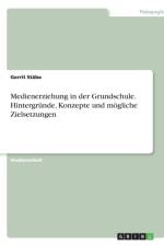 Medienerziehung in Der Grundschule. Hintergr nde, Konzepte Und M gliche Zielsetzungen af Gerrit Stäbe
