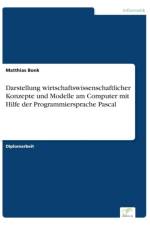 Darstellung wirtschaftswissenschaftlicher Konzepte und Modelle am Computer mit Hilfe der Programmiersprache Pascal af Matthias Bonk