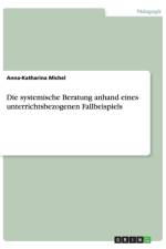 Die systemische Beratung anhand eines unterrichtsbezogenen Fallbeispiels af Anna-Katharina Michel
