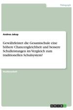 Gewahrleistet die Gesamtschule eine hoehere Chancengleichheit und bessere Schulleistungen im Vergleich zum traditionellen Schulsystem? af Andrea Jakop