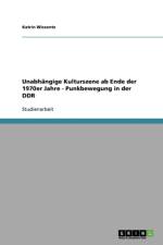 Unabhangige Kulturszene ab Ende der 1970er Jahre. Die Punkbewegung in der DDR af Katrin Wissentz