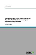 Einflussnahme der Siegermachte auf die wirtschaftliche Entwicklung im Nachkriegs-Deutschland af Andreas Gotz