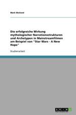 erfolgreiche Wirkung mythologischer Narrationsstrukturen und Archetypen in Mainstreamfilmen am Beispiel von Star Wars - A New Hope af Mark Weiland