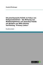 US-amerikanische Politik im Fokus von Hollywood-Filmen - die Wirkung von Wahlkampffilmen auf Amerikas Politik am Beispiel von Mike Nichols Verfilmung Primary Colors af Claudia Effenberger