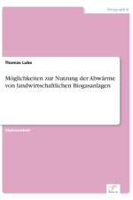 Moeglichkeiten zur Nutzung der Abwarme von landwirtschaftlichen Biogasanlagen af Thomas Lube