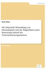 bilanzielle Behandlung von Humankapital und die Moeglichkeit seiner Bewertung anhand der Unternehmensorganisation af Rene Urban