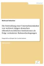 Entwicklung einer Unternehmenskultur von weltweit tatigen deutschen oeffentlich-rechtlichen Institutionen als Folge veranderter Rahmenbedingungen af Waltraud Sebastian