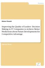 Improving the Quality of Leaders' Decision Making in IT Companies to Achieve Better Predictions aboutFuture Developments for Competitive Advantage af Rainer Knaack