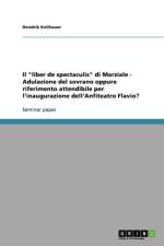 liber de spectaculis di Marziale - Adulazione del sovrano oppure riferimento attendibile per l'inaugurazione dell'Anfiteatro Flavio? af Hendrik Keilhauer