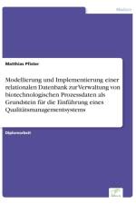 Modellierung und Implementierung einer relationalen Datenbank zur Verwaltung von biotechnologischen Prozessdaten als Grundstein fur die Einfuhrung eines Qualitatsmanagementsystems af Matthias Pfister