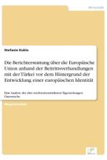 Berichterstattung uber die Europaische Union anhand der Beitrittsverhandlungen mit der Turkei vor dem Hintergrund der Entwicklung einer europaischen Identitat af Stefanie Kukla