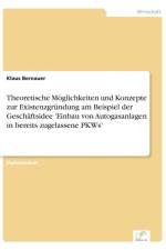 Theoretische Moeglichkeiten und Konzepte zur Existenzgrundung am Beispiel der Geschaftsidee 'Einbau von Autogasanlagen in bereits zugelassene PKWs' af Klaus Bernauer