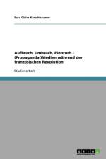 Aufbruch, Umbruch, Einbruch - (Propaganda-)Medien wahrend der franzoesischen Revolution af Sara Claire Kerschbaumer
