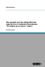 Wie spiegelt sich die adlige Welt des siglo de oro in Calderons Ehrendrama El medico de su honra wider? af Patrick Roesler