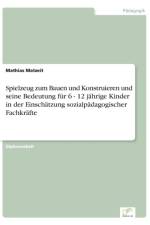 Spielzeug zum Bauen und Konstruieren und seine Bedeutung fur 6 - 12 jahrige Kinder in der Einschatzung sozialpadagogischer Fachkrafte af Mathias Matzeit