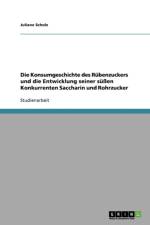 Konsumgeschichte des Rubenzuckers und die Entwicklung seiner sussen Konkurrenten Saccharin und Rohrzucker af Juliane Scholz