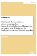 Formen der betrieblichen Altersversorgung, ihre finanzwirtschaftlichen Auswirkungen und zu beachtenden Kriterien bei der Implementierung eines Versorgungswerkes af Dirk Neidhardt