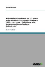 Kaisergeburtstagsfeiern am 27. Januar unter Wilhelm II. in Bergisch Gladbach 1889-1918 - reine Pflichtubung oder Ausdruck echt empfundener Kaisertreue? af Michael Krischak