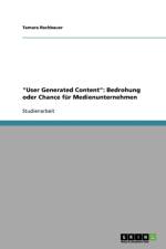 User Generated Content. Bedrohung oder Chance fur Medienunternehmen? af Tamara Rachbauer