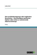 Levellerbewegung in Der Englischen Revolution - Durchsetzbare Politische Option Oder Nicht Zu Realisierende Idealvorstellung? af Lukas Kroll